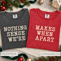 Comfort Colors Nothing Makes Sense When We're Apart Couples Shirt - Matching Valentines Day Tee for Him and Her - Love Shirt Honeymoon Gift - Anniversary Couple T-Shirt
