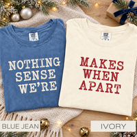 Comfort Colors Nothing Makes Sense When We're Apart Couples Shirt - Matching Valentines Day Tee for Him and Her - Love Shirt Honeymoon Gift - Anniversary Couple T-Shirt
